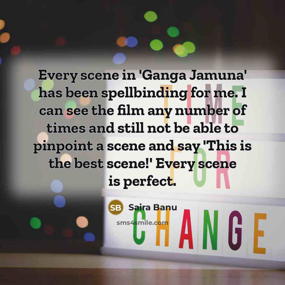 “Every scene in 'Ganga Jamuna' has been spellbinding for me. I can see the film any number of times and still not be able to pinpoint a scene and say 'This is the best scene!' Every scene is perfect.” quote by Saira Banu