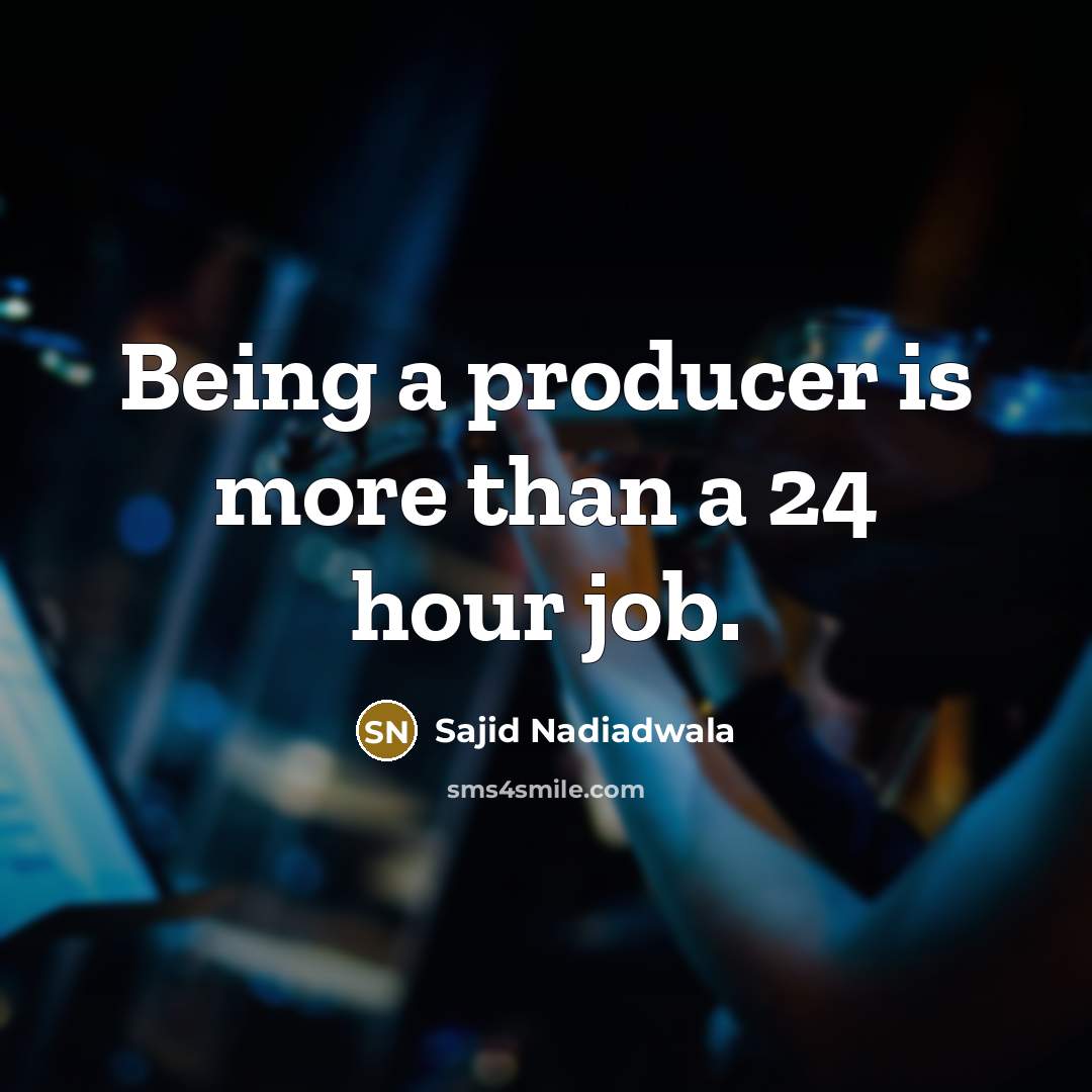 “Being a producer is more than a 24 hour job.” quote by Sajid Nadiadwala