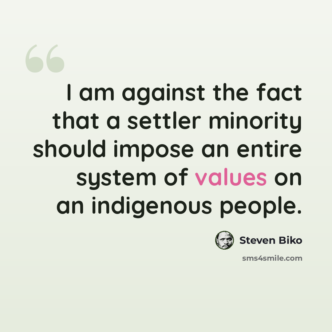 “I am against the fact that a settler minority should impose an entire system of values on an indigenous people.” quote by Steven Biko