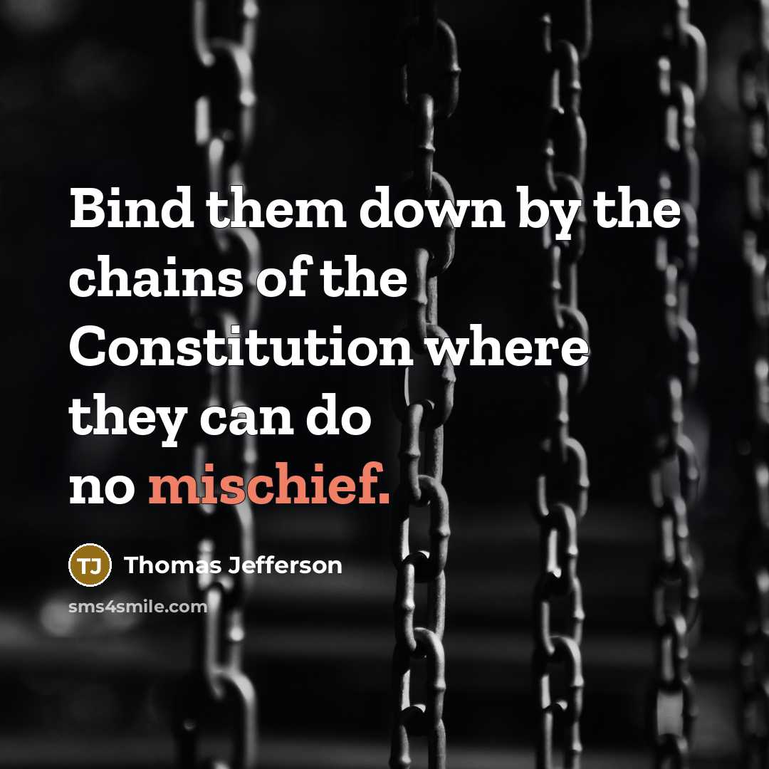 “Bind them down by the chains of the Constitution where they can do no mischief.” quote by Thomas Jefferson