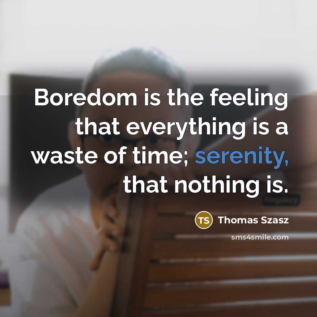 “Boredom is the feeling that everything is a waste of time; serenity, that nothing is.” quote by Thomas Szasz
