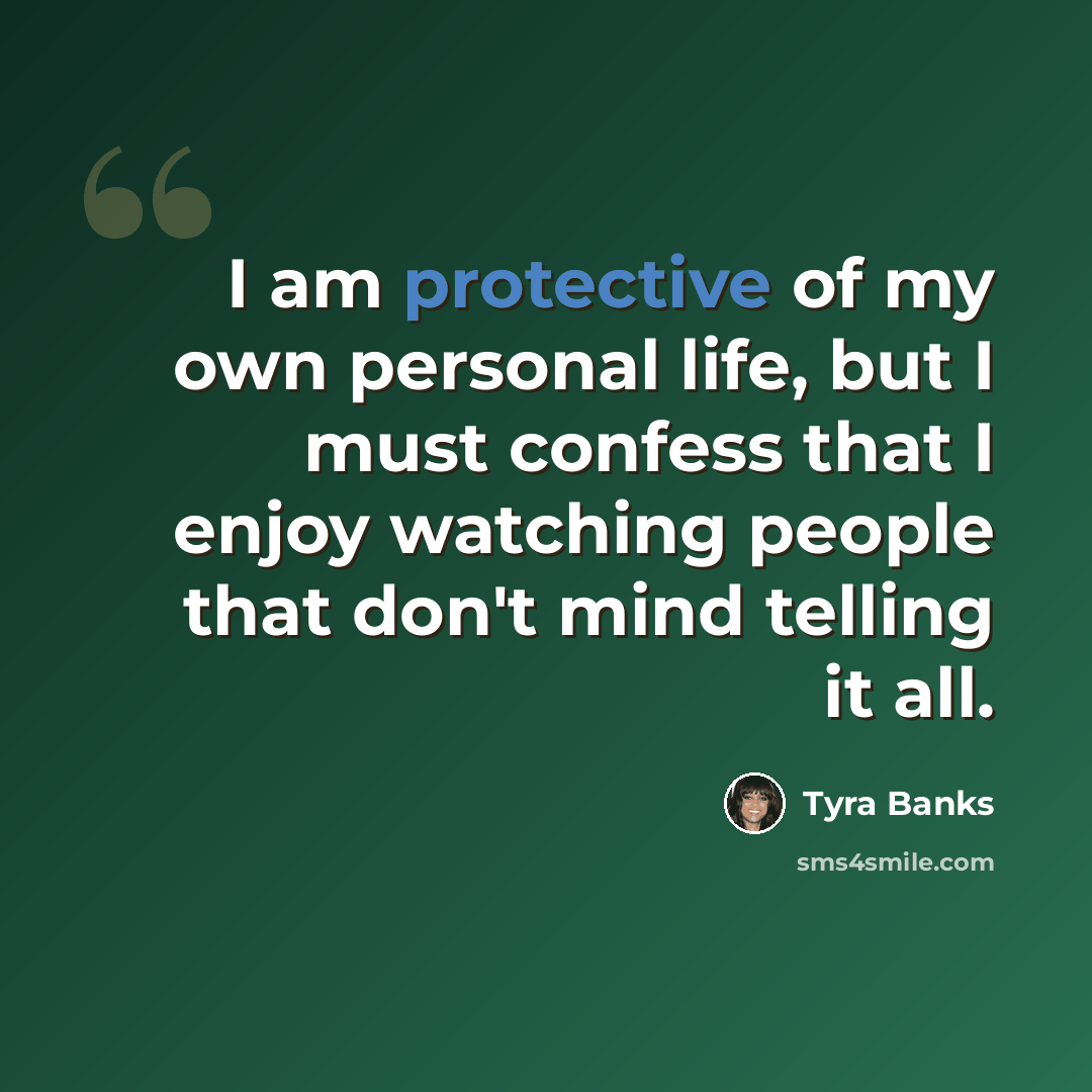 “I am protective of my own personal life, but I must confess that I enjoy watching people that don't mind telling it all.” quote by Tyra Banks