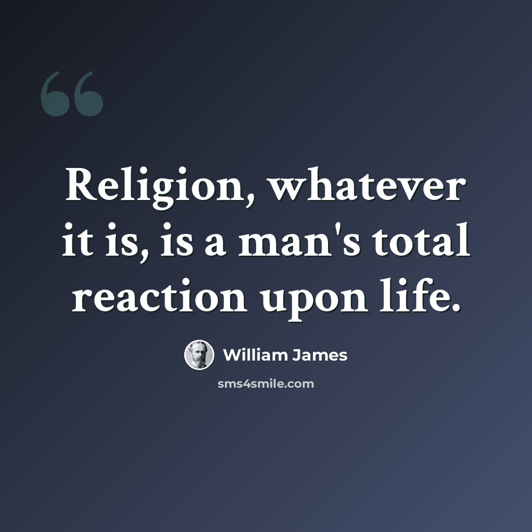 “Religion, whatever it is, is a man's total reaction upon life.” quote by William James