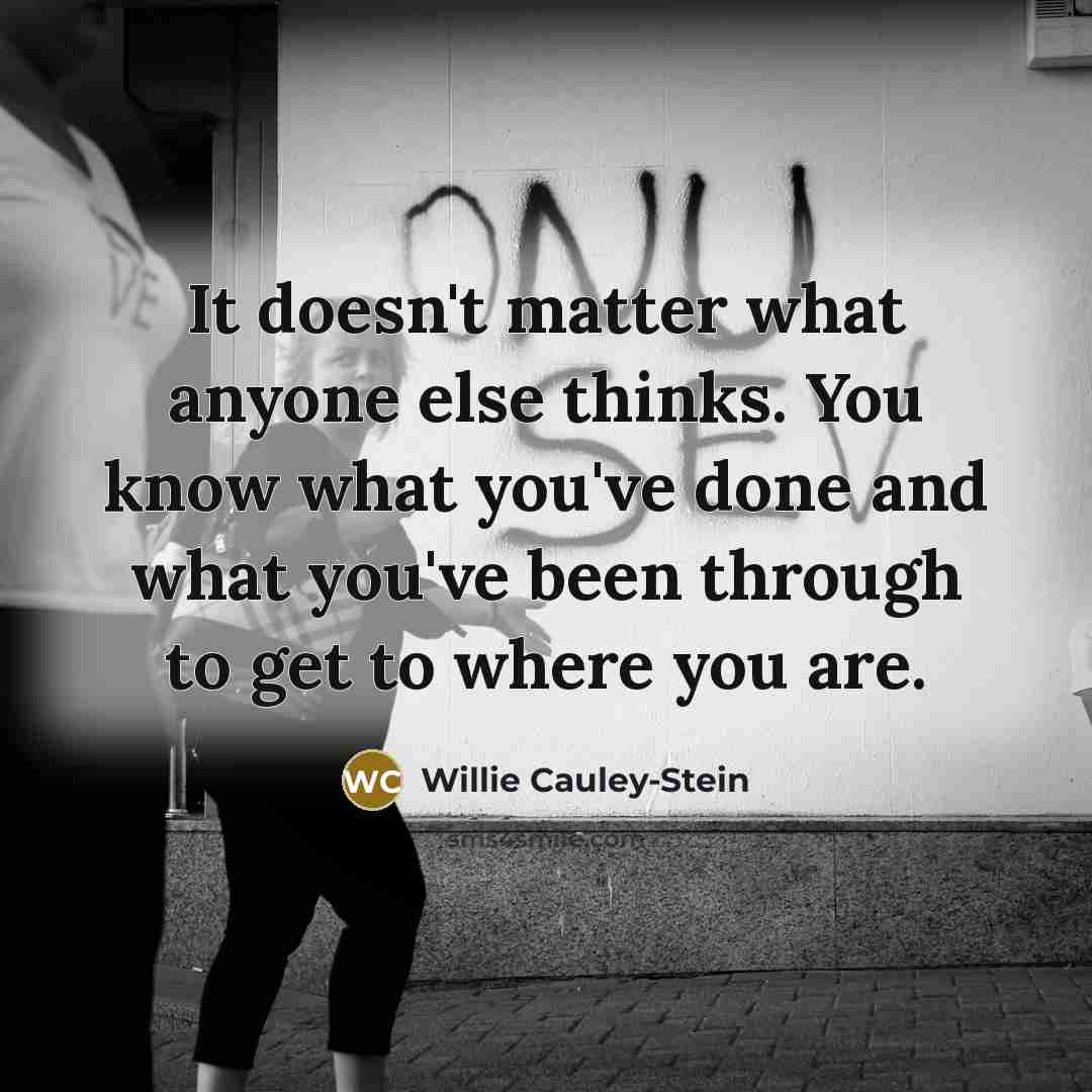 “It doesn't matter what anyone else thinks. You know what you've done and what you've been through to get to where you are.” quote by Willie Cauley-Stein