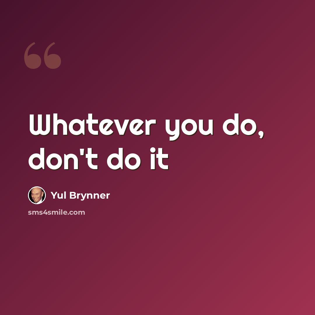 “Whatever you do, don't do it” quote by Yul Brynner