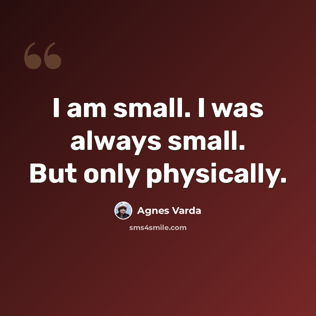 “I am small. I was always small. But only physically.” quote by Agnes Varda