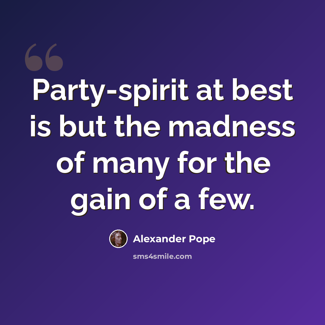 “Party-spirit at best is but the madness of many for the gain of a few.” quote by Alexander Pope