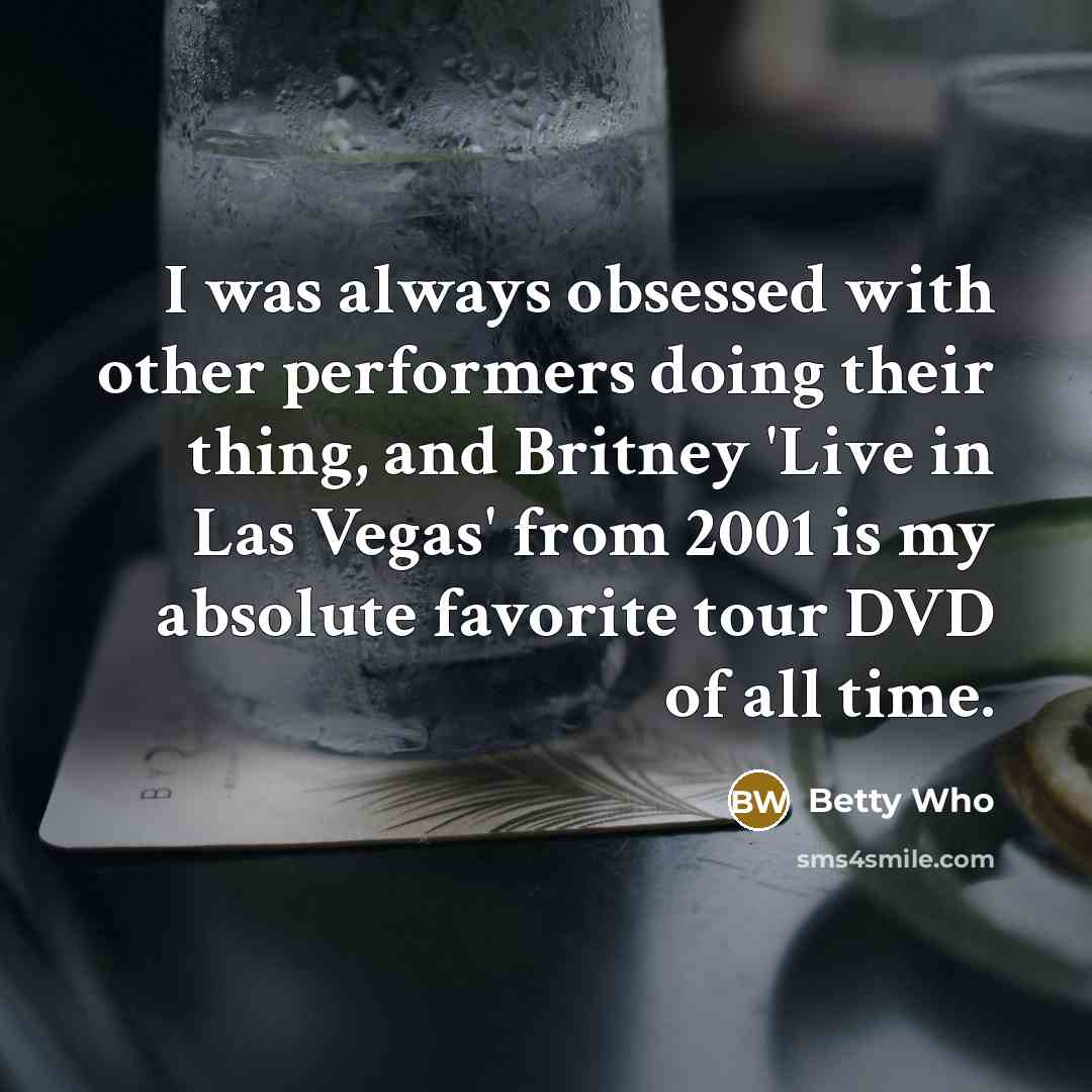 “I was always obsessed with other performers doing their thing, and Britney 'Live in Las Vegas' from 2001 is my absolute favorite tour DVD of all time.” quote by Betty Who