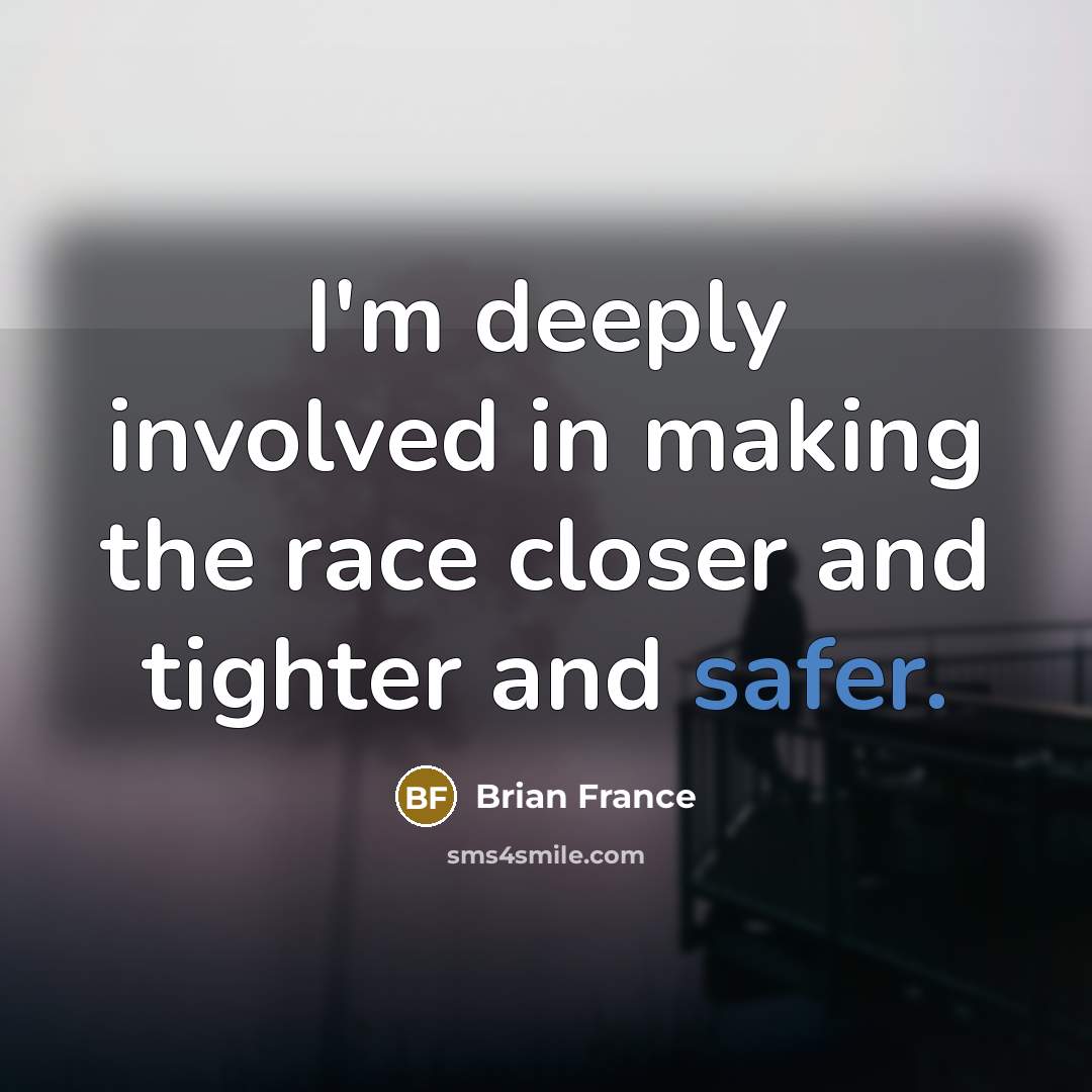 “I'm deeply involved in making the race closer and tighter and safer.” quote by Brian France