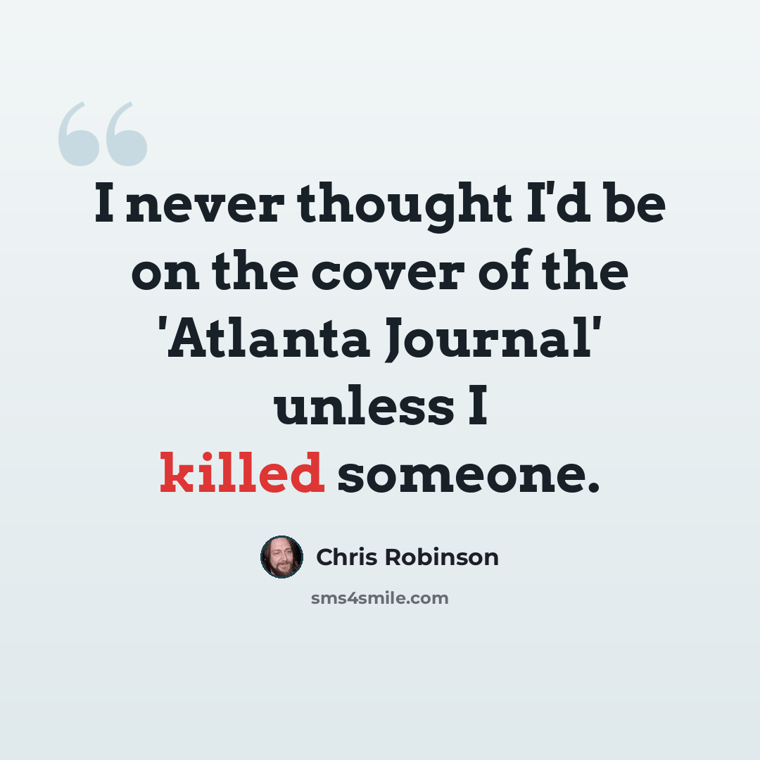 “I never thought I'd be on the cover of the 'Atlanta Journal' unless I killed someone.” quote by Chris Robinson