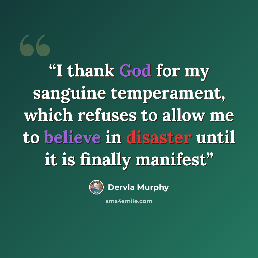 “I thank God for my sanguine temperament, which refuses to allow me to believe in disaster until it is finally manifest” quote by Dervla Murphy