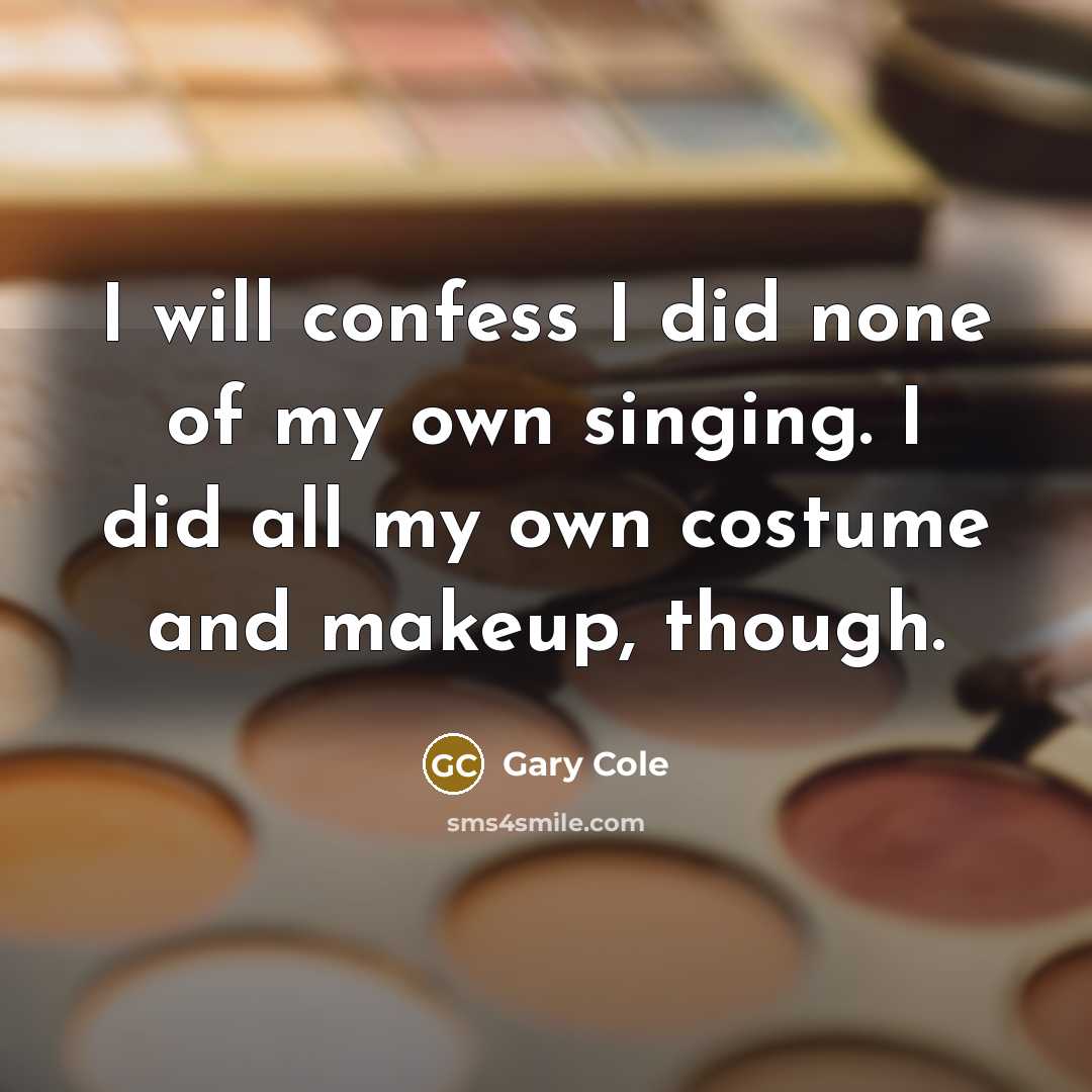“I will confess I did none of my own singing. I did all my own costume and makeup, though.” quote by Gary Cole