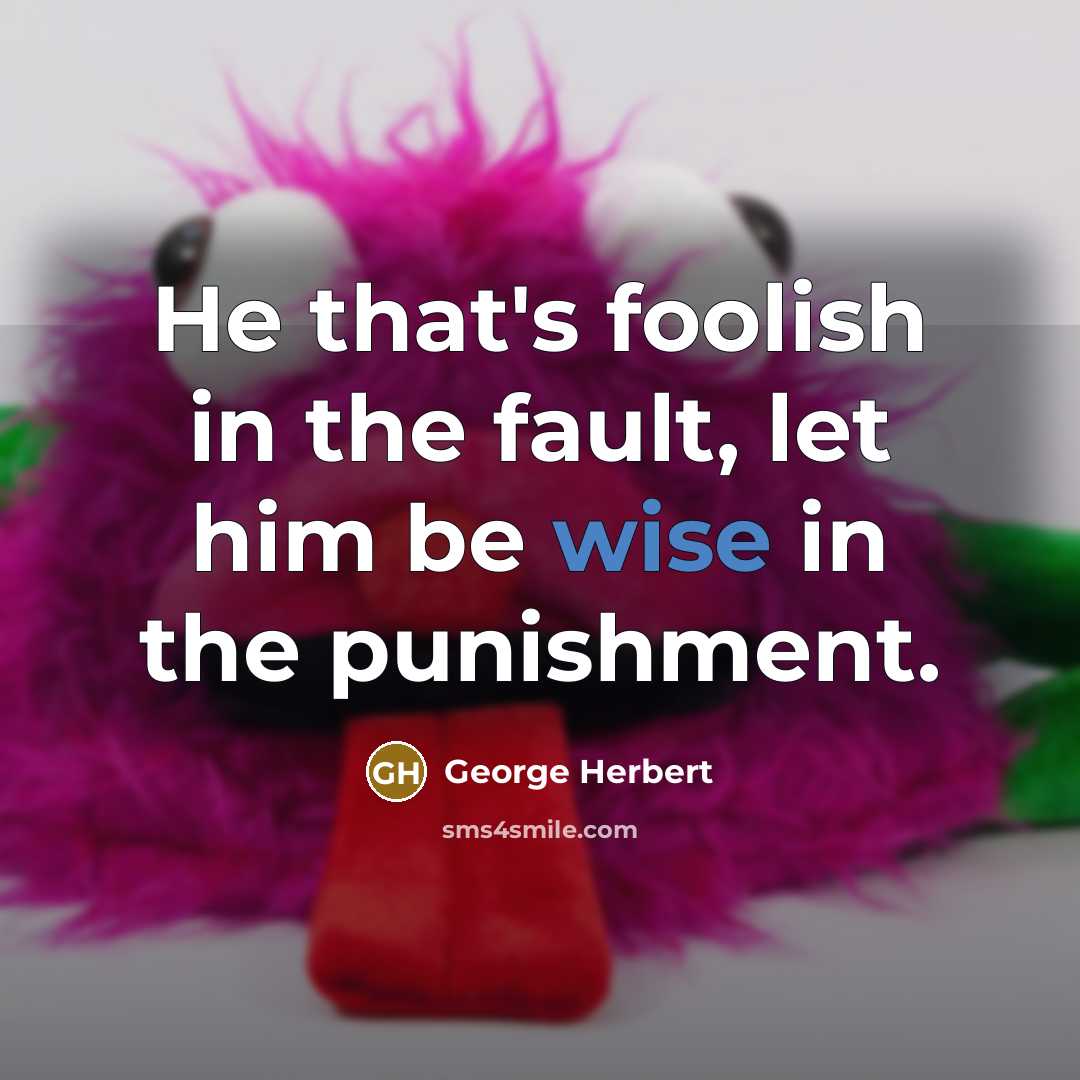 “He that's foolish in the fault, let him be wise in the punishment.” quote by George Herbert