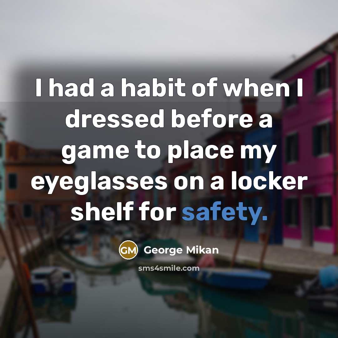 “I had a habit of when I dressed before a game to place my eyeglasses on a locker shelf for safety.” quote by George Mikan