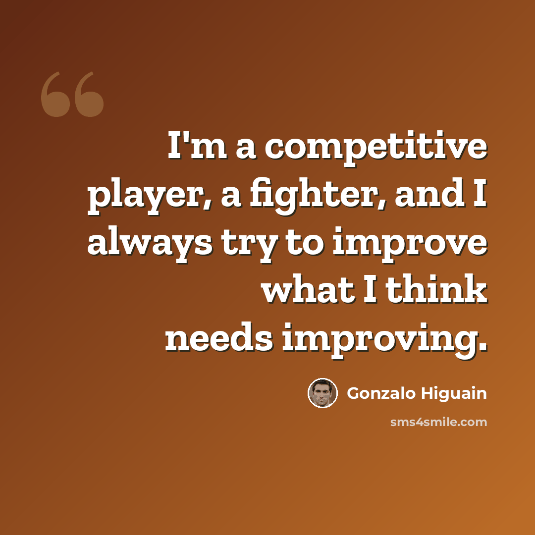 “I'm a competitive player, a fighter, and I always try to improve what I think needs improving.” quote by Gonzalo Higuain