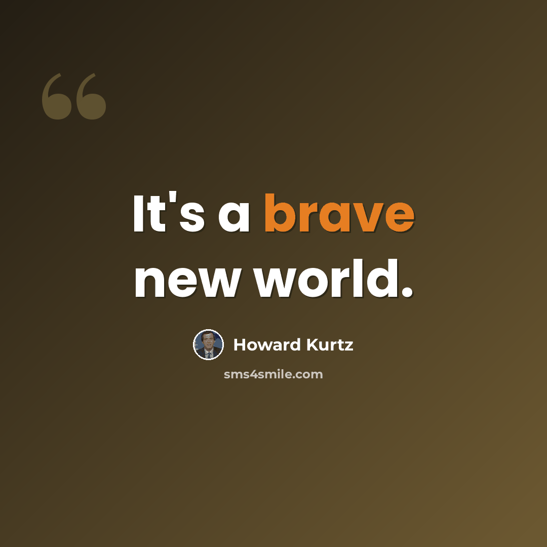 “It's a brave new world.” quote by Howard Kurtz