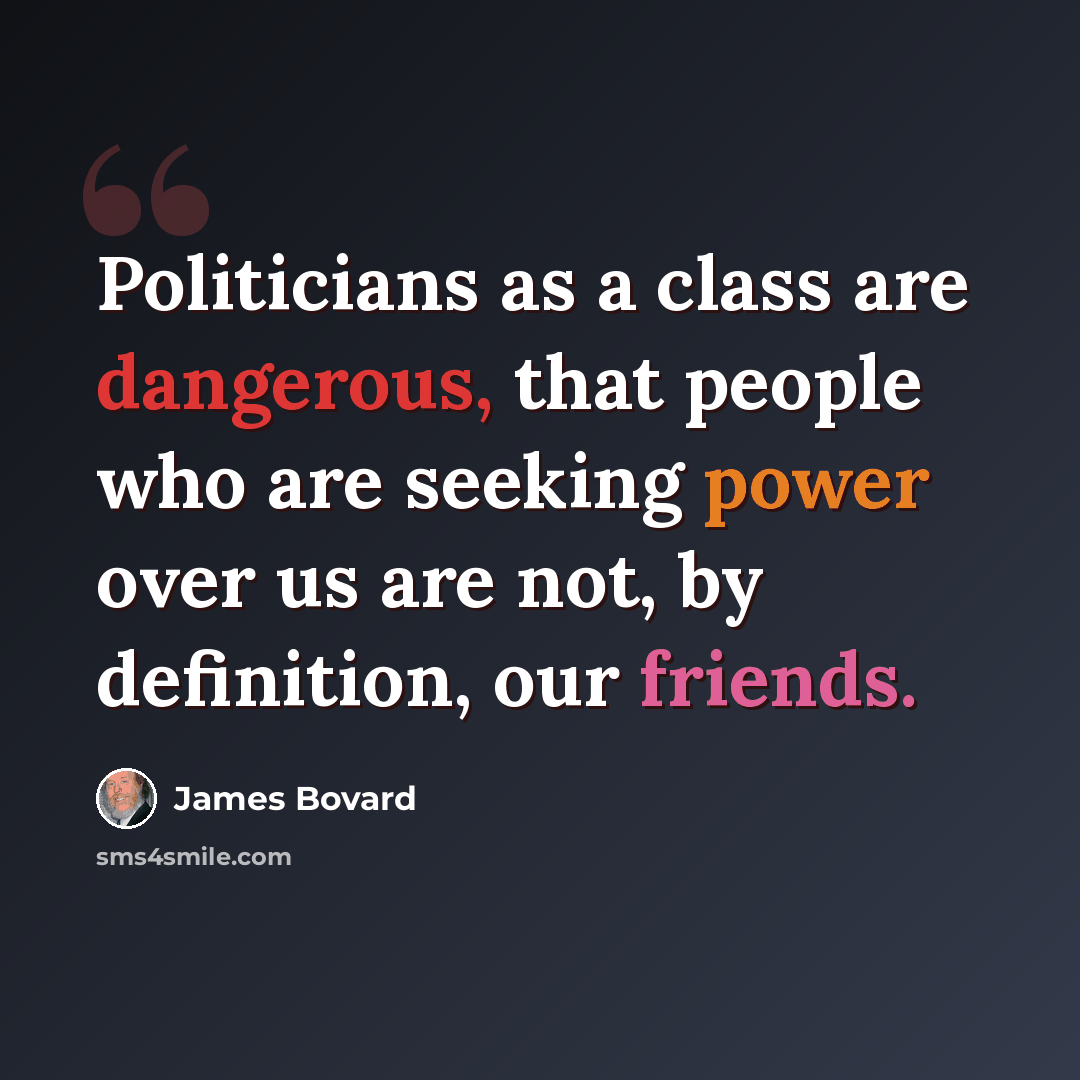 “Politicians as a class are dangerous, that people who are seeking power over us are not, by definition, our friends.” quote by James Bovard