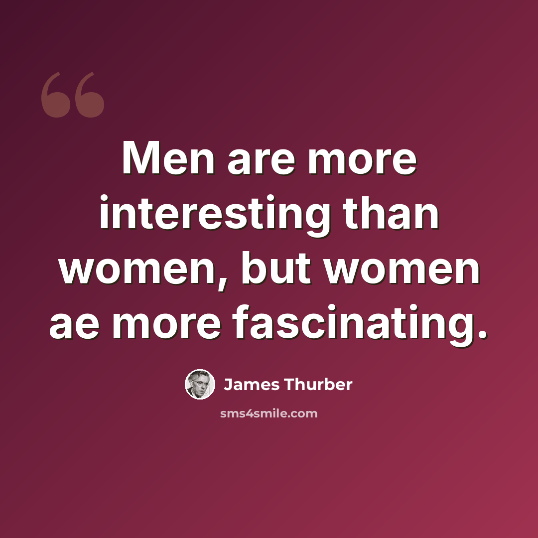 “Men are more interesting than women, but women ae more fascinating.” quote by James Thurber