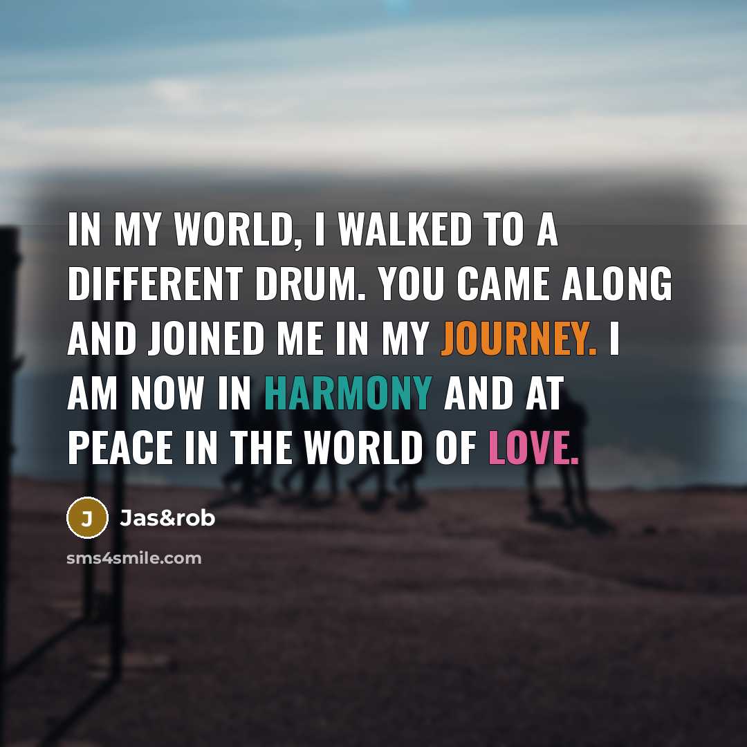 “In my world, I walked to a different drum. You came along and joined me in my journey. I am now in harmony and at peace in the world of love.” quote by Jas&rob