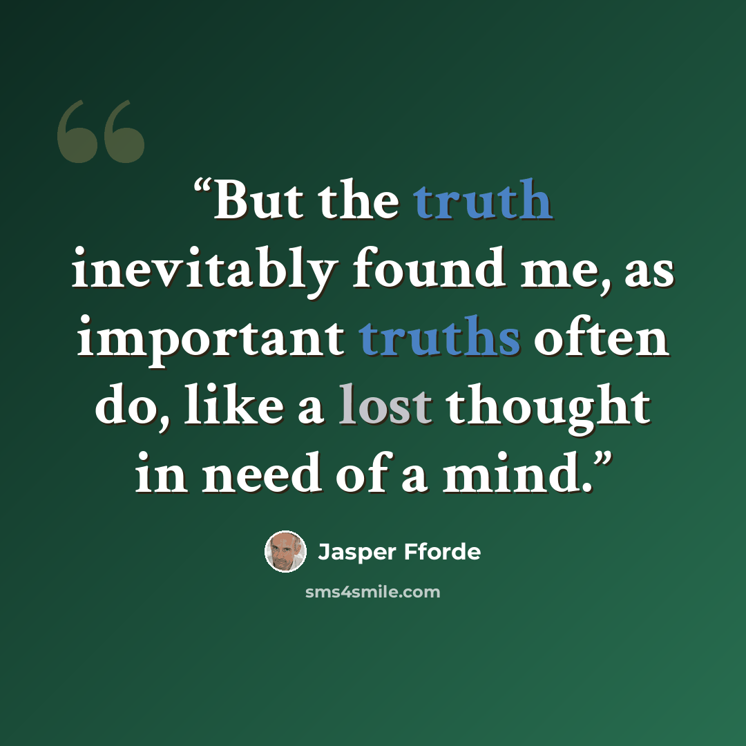 “But the truth inevitably found me, as important truths often do, like a lost thought in need of a mind.” quote by Jasper Fforde