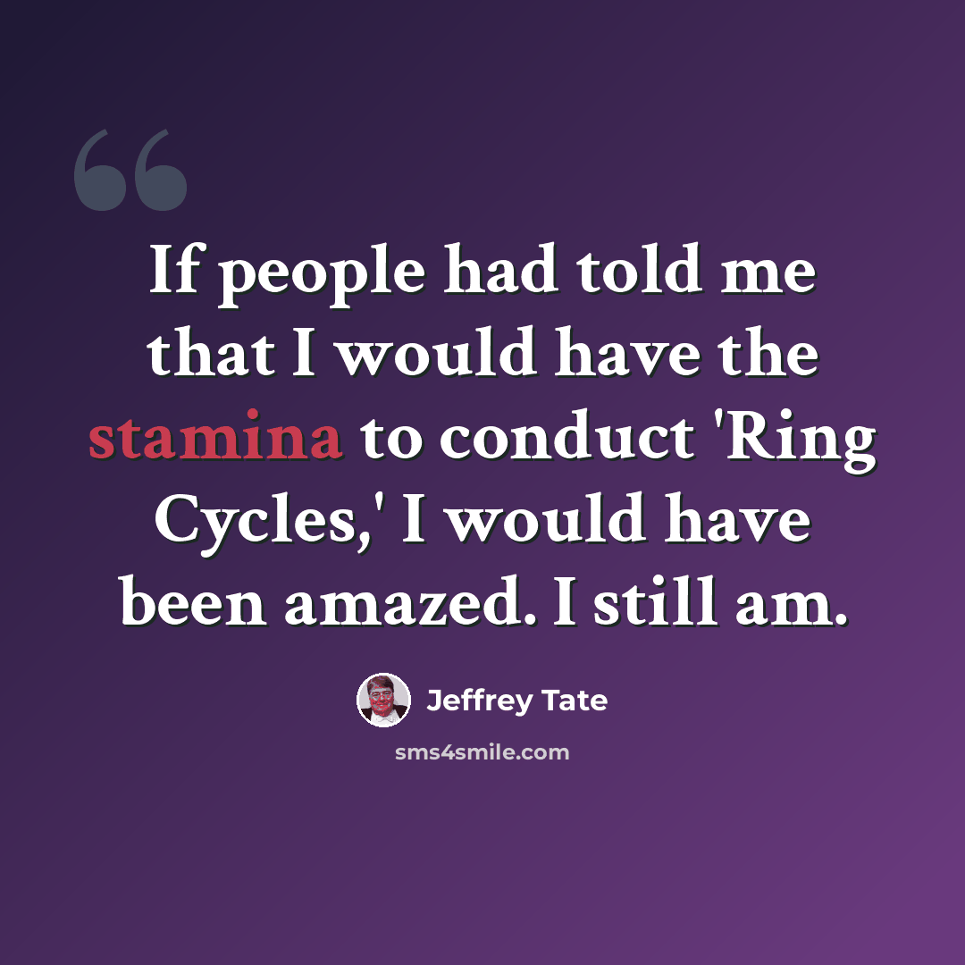 “If people had told me that I would have the stamina to conduct 'Ring Cycles,' I would have been amazed. I still am.” quote by Jeffrey Tate