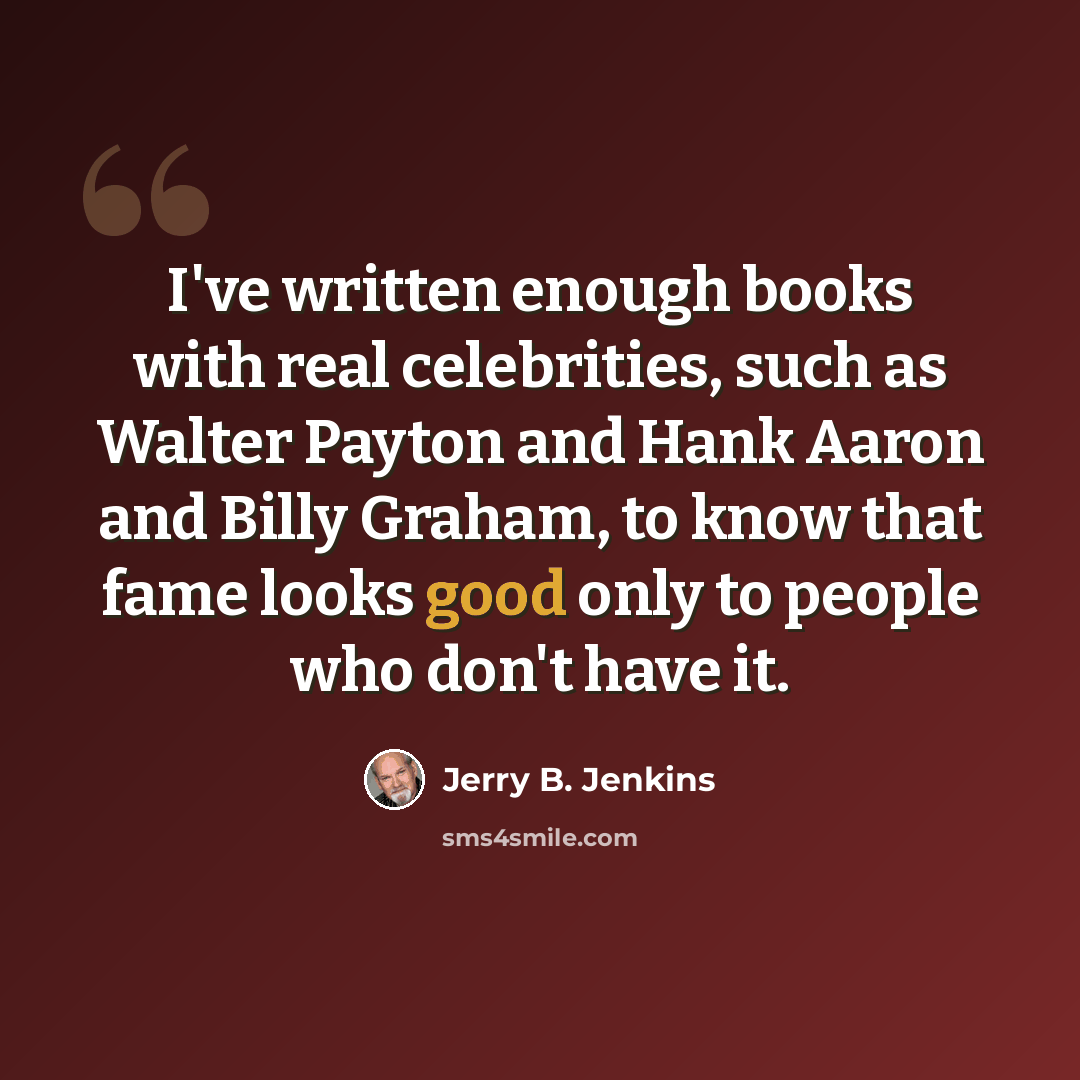 “I've written enough books with real celebrities, such as Walter Payton and Hank Aaron and Billy Graham, to know that fame looks good only to people who don't have it.” quote by Jerry B. Jenkins