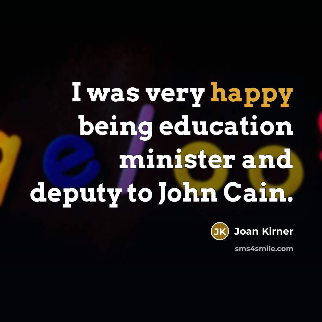 “I was very happy being education minister and deputy to John Cain.” quote by Joan Kirner