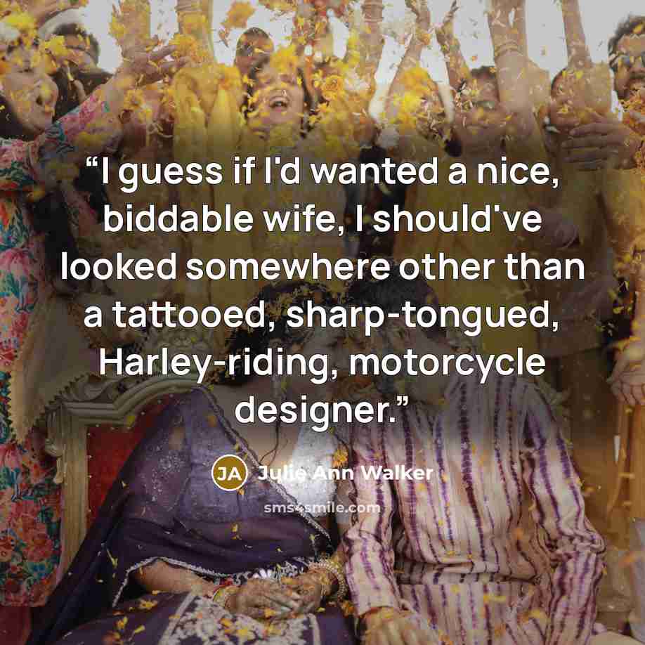 “I guess if I'd wanted a nice, biddable wife, I should've looked somewhere other than a tattooed, sharp-tongued, Harley-riding, motorcycle designer.” quote by Julie Ann Walker