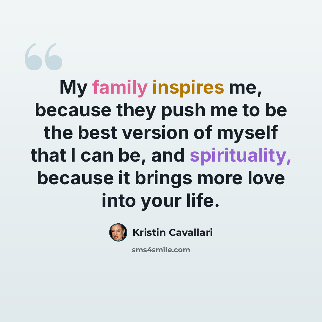 “My family inspires me, because they push me to be the best version of myself that I can be, and spirituality, because it brings more love into your life.” quote by Kristin Cavallari