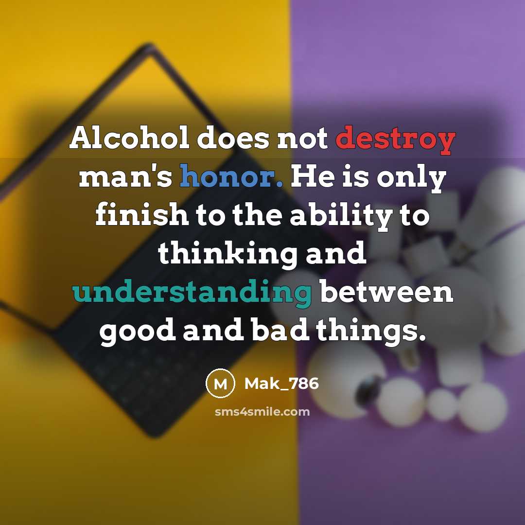 “Alcohol does not destroy man's honor. He is only finish to the ability to thinking and understanding between good and bad things.” quote by Mak_786