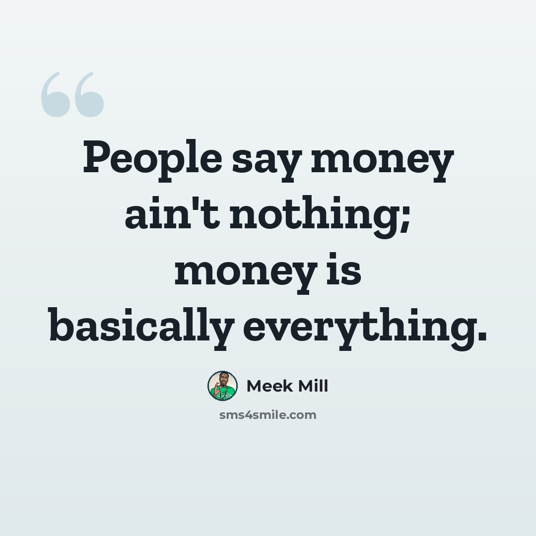 “People say money ain't nothing; money is basically everything.” quote by Meek Mill