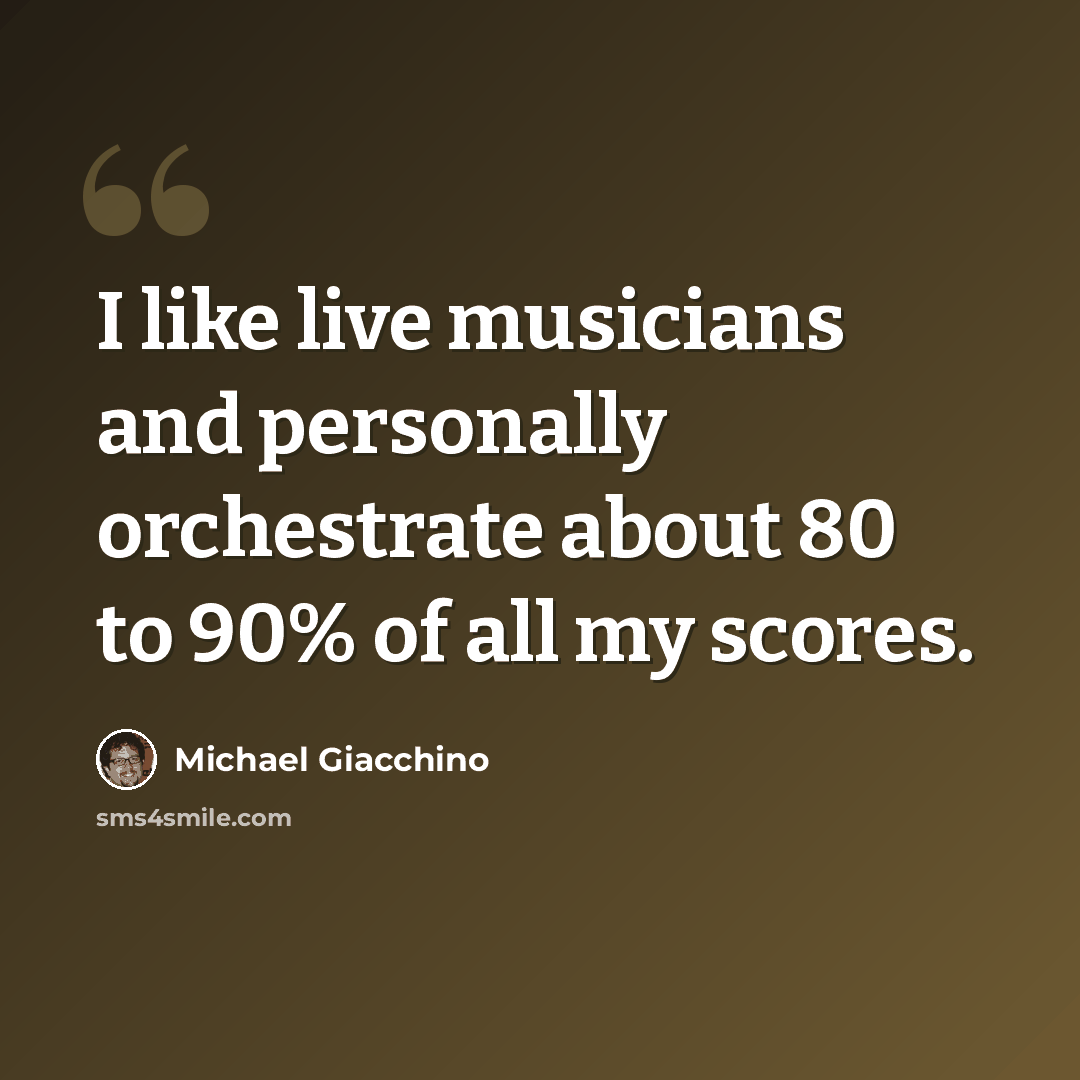 “I like live musicians and personally orchestrate about 80 to 90% of all my scores.” quote by Michael Giacchino