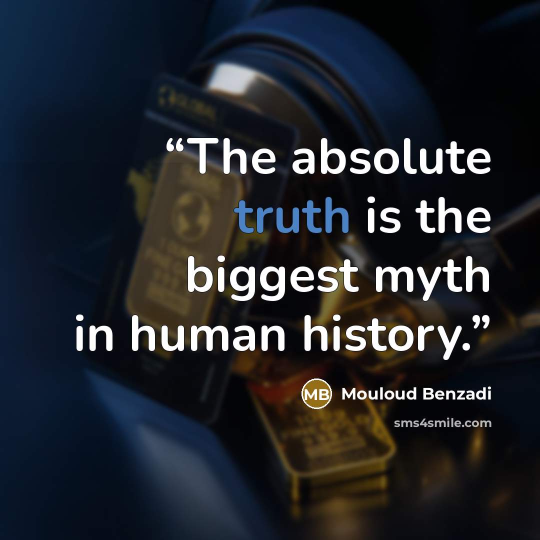 “The absolute truth is the biggest myth in human history.” quote by Mouloud Benzadi