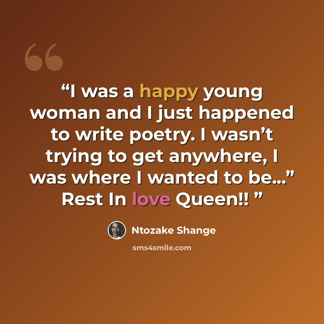 “I was a happy young woman and I just happened to write poetry. I wasn’t trying to get anywhere, I was where I wanted to be...” Rest In love Queen!!” quote by Ntozake Shange
