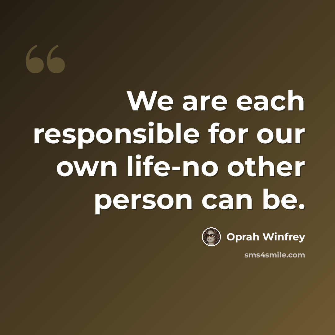 “We are each responsible for our own life-no other person can be.” quote by Oprah Winfrey