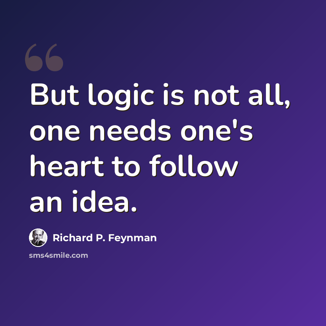 “But logic is not all, one needs one's heart to follow an idea.” quote by Richard P. Feynman