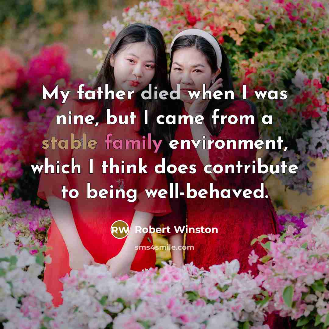 “My father died when I was nine, but I came from a stable family environment, which I think does contribute to being well-behaved.” quote by Robert Winston