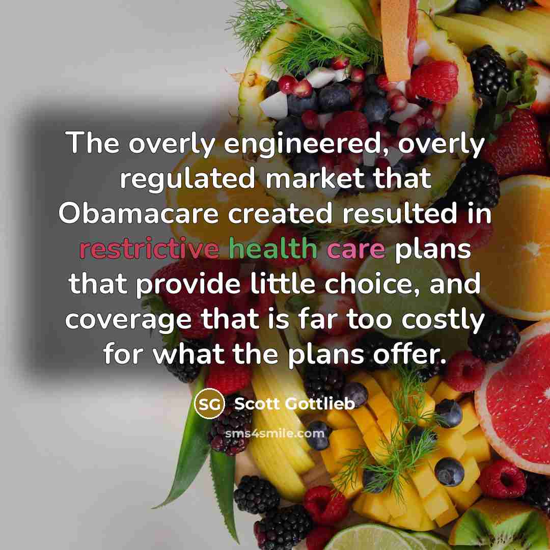 “The overly engineered, overly regulated market that Obamacare created resulted in restrictive health care plans that provide little choice, and coverage that is far too costly for what the plans offer.” quote by Scott Gottlieb