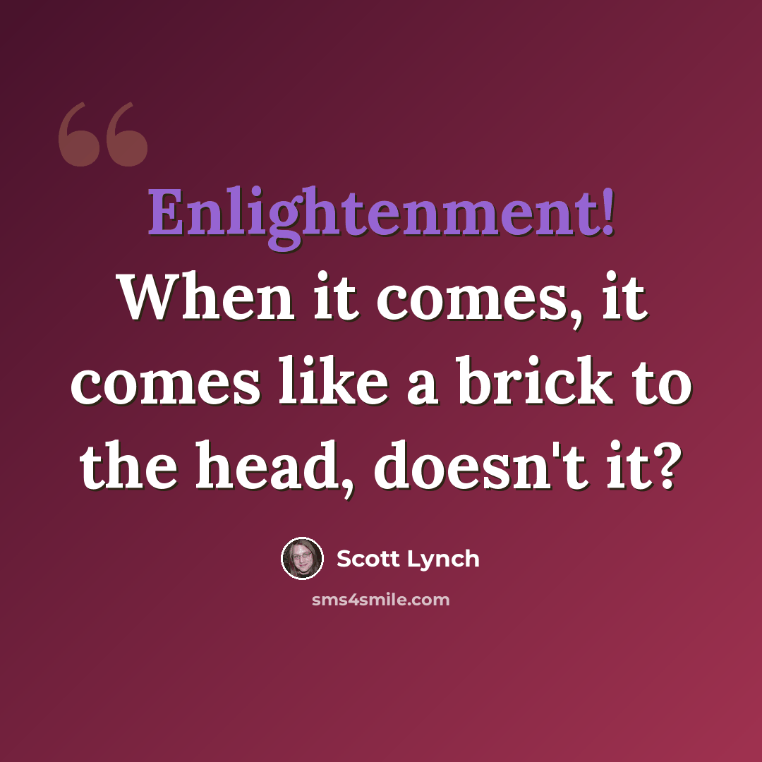 “Enlightenment! When it comes, it comes like a brick to the head, doesn't it?” quote by Scott Lynch