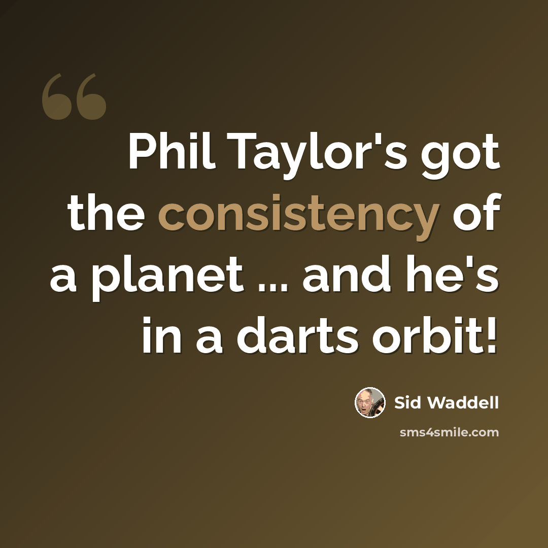 “Phil Taylor's got the consistency of a planet ... and he's in a darts orbit!” quote by Sid Waddell