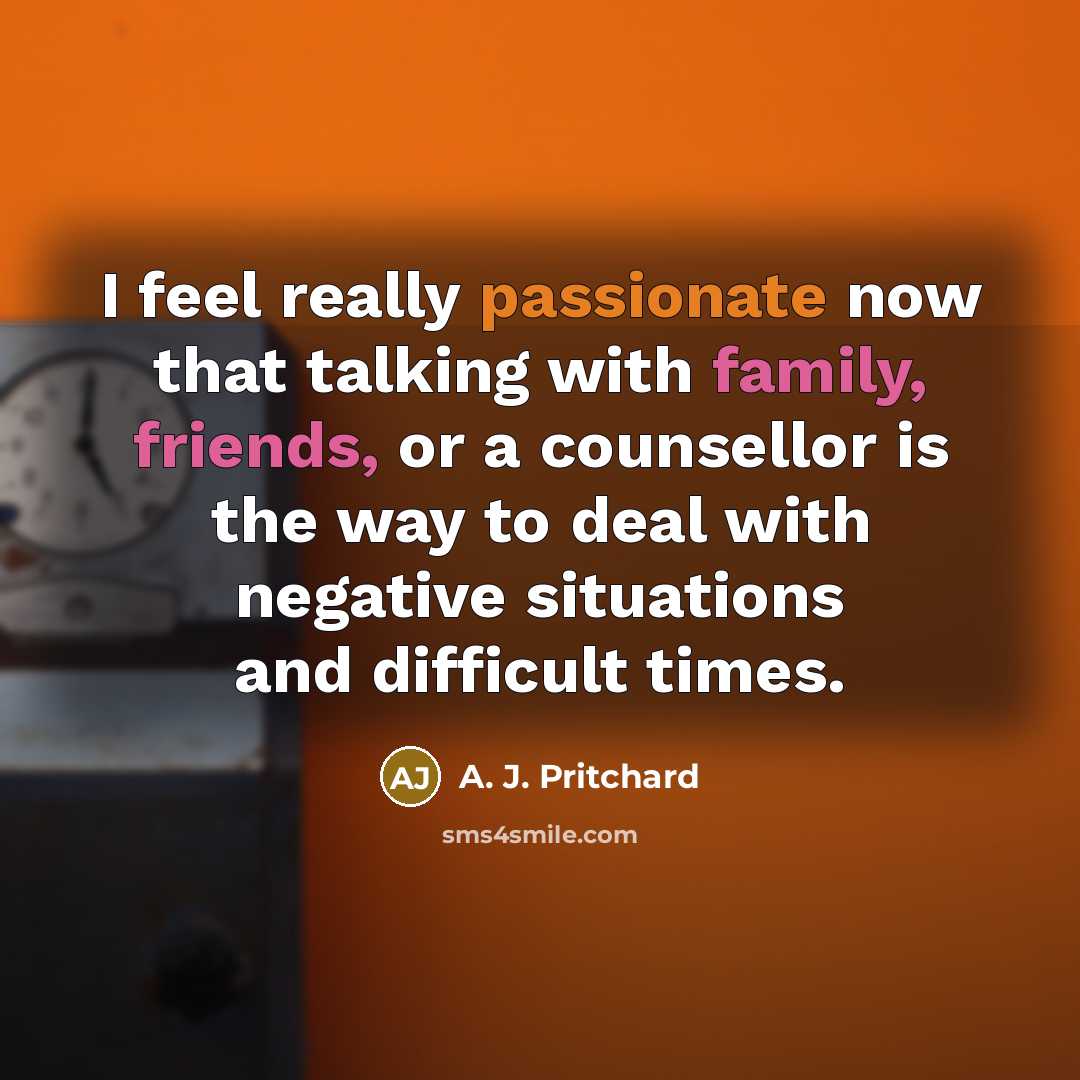 “I feel really passionate now that talking with family, friends, or a counsellor is the way to deal with negative situations and difficult times.” quote by A. J. Pritchard