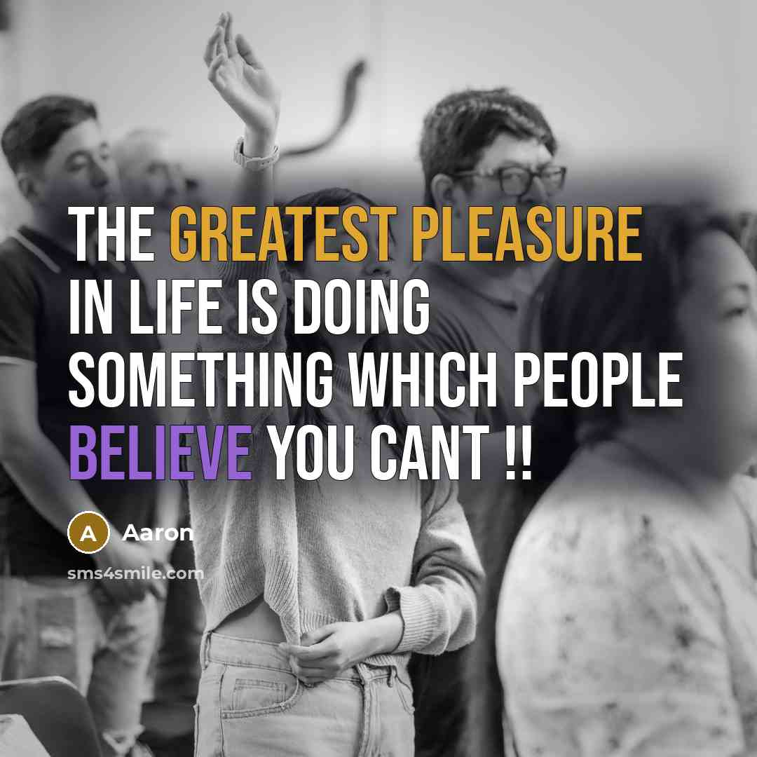 “The greatest pleasure in life is doing something which people believe you cant !!” quote by AaRon