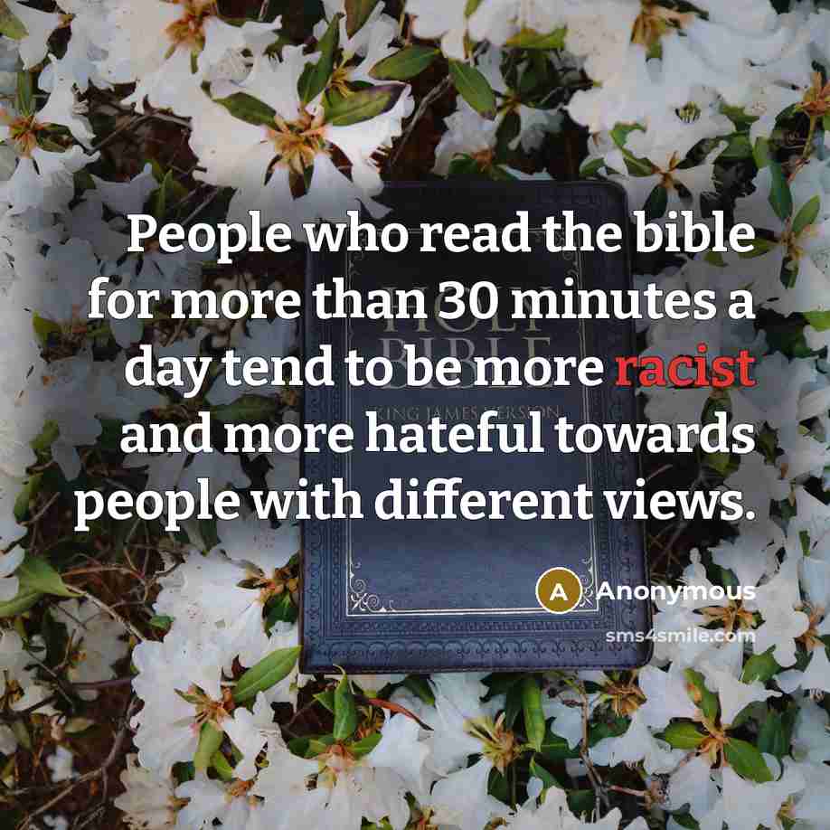 “People who read the bible for more than 30 minutes a day tend to be more racist and more hateful towards people with different views.” quote by Anonymous
