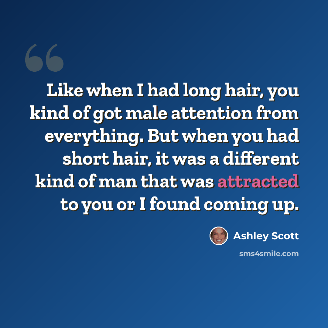 “Like when I had long hair, you kind of got male attention from everything. But when you had short hair, it was a different kind of man that was attracted to you or I found coming up.” quote by Ashley Scott