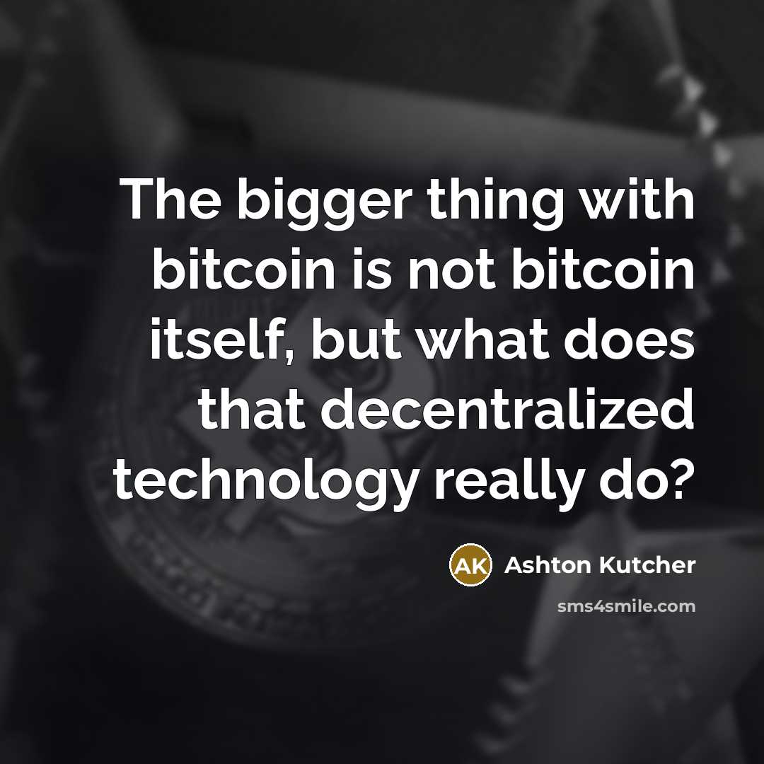 “The bigger thing with bitcoin is not bitcoin itself, but what does that decentralized technology really do?” quote by Ashton Kutcher