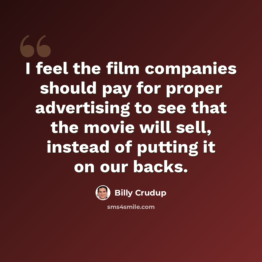 “I feel the film companies should pay for proper advertising to see that the movie will sell, instead of putting it on our backs.” quote by Billy Crudup