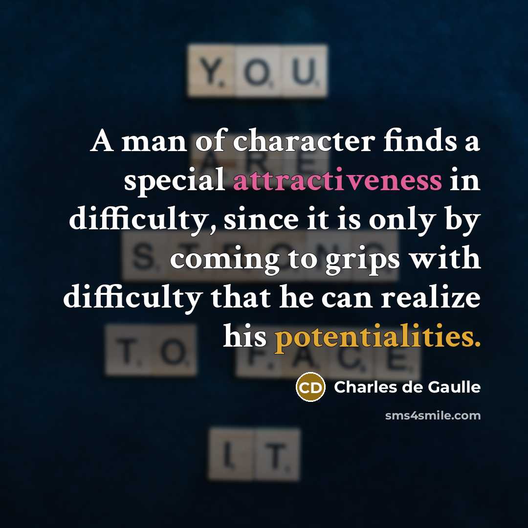 “A man of character finds a special attractiveness in difficulty, since it is only by coming to grips with difficulty that he can realize his potentialities.” quote by Charles de Gaulle