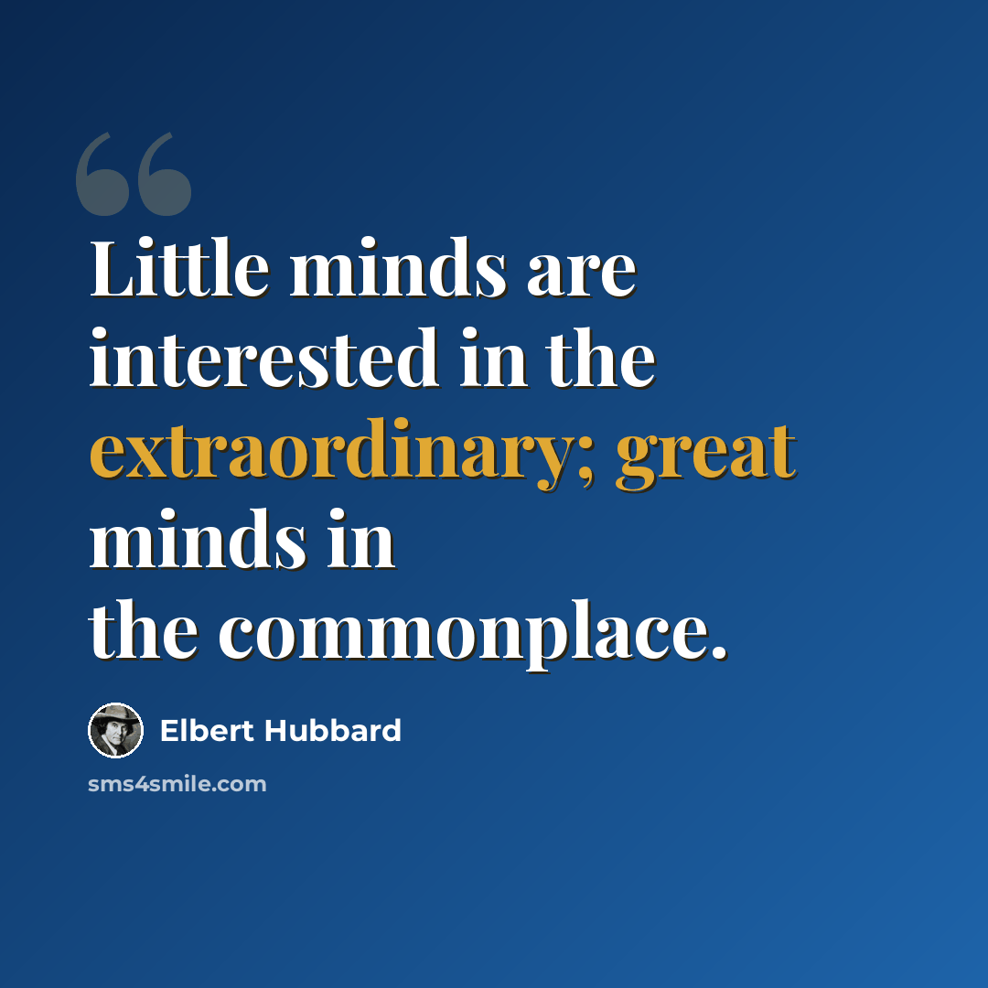 “Little minds are interested in the extraordinary; great minds in the commonplace.” quote by Elbert Hubbard