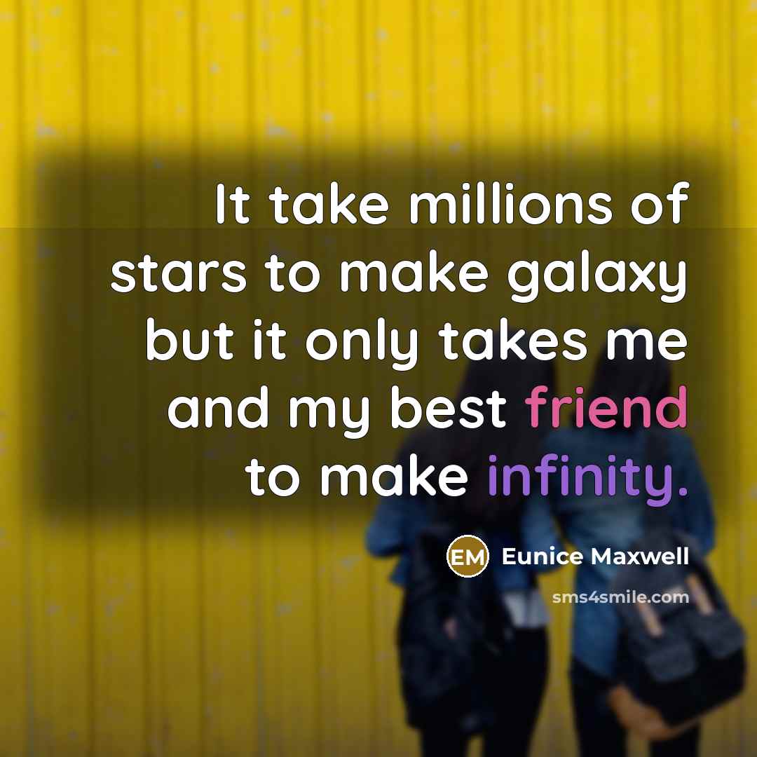 “It take millions of stars to make galaxy but it only takes me and my best friend to make infinity.” quote by Eunice Maxwell
