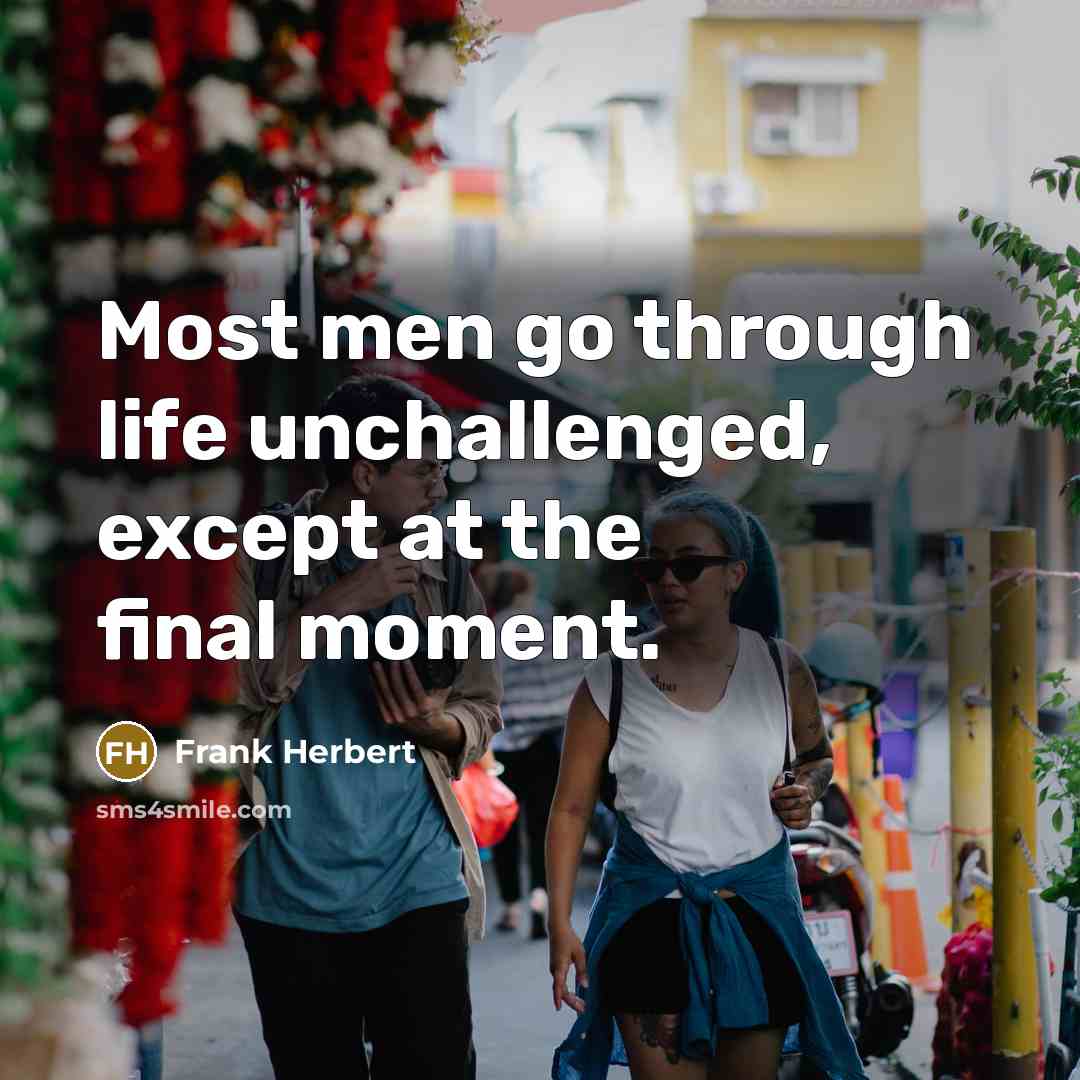 “Most men go through life unchallenged, except at the final moment.” quote by Frank Herbert